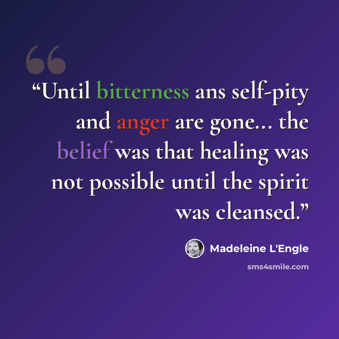 “Until bitterness ans self-pity and anger are gone... the belief was that healing was not possible until the spirit was cleansed.” quote by Madeleine L'Engle