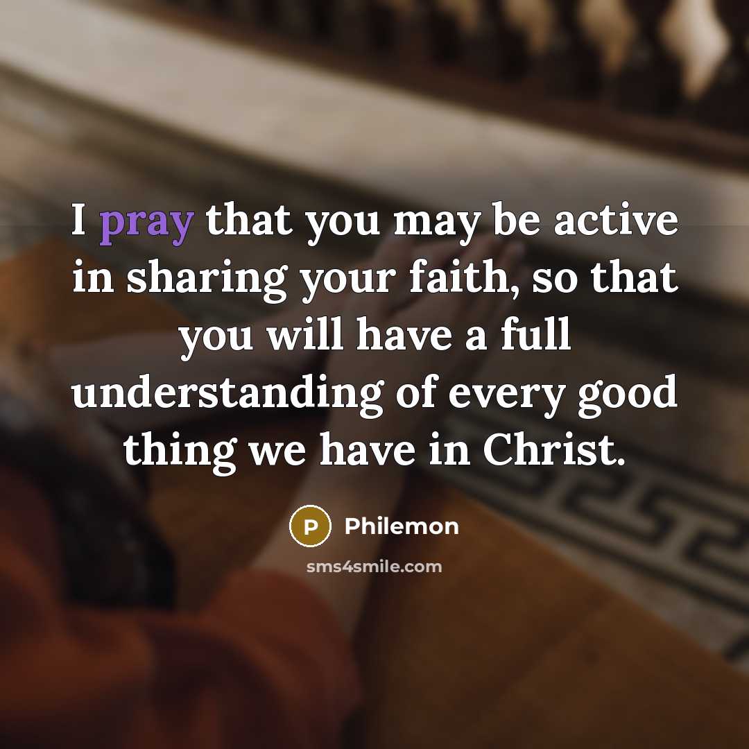 “I pray that you may be active in sharing your faith, so that you will have a full understanding of every good thing we have in Christ.” quote by Philemon