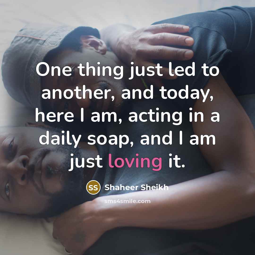 “One thing just led to another, and today, here I am, acting in a daily soap, and I am just loving it.” quote by Shaheer Sheikh