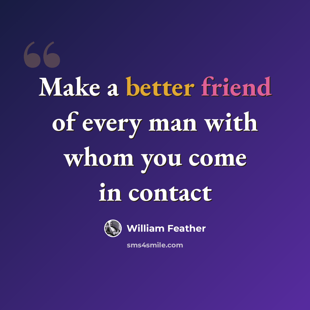 “Make a better friend of every man with whom you come in contact” quote by William Feather
