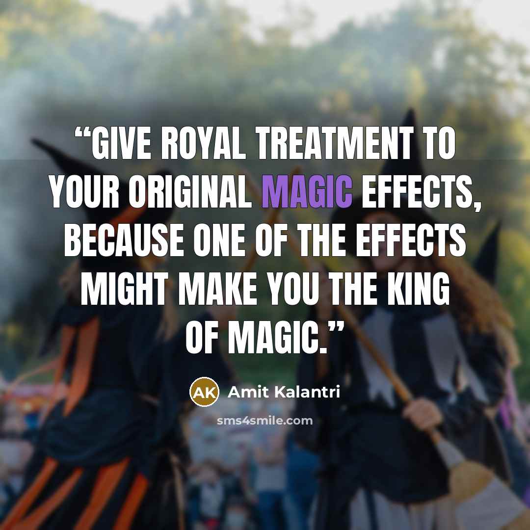 “Give royal treatment to your original magic effects, because one of the effects might make you the king of magic.” quote by Amit Kalantri