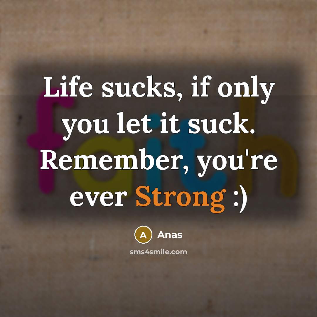 “Life sucks, if only you let it suck. Remember, you're ever Strong :)” quote by Anas