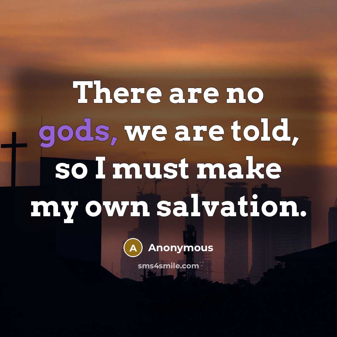 “There are no gods, we are told, so I must make my own salvation.” quote by Anonymous