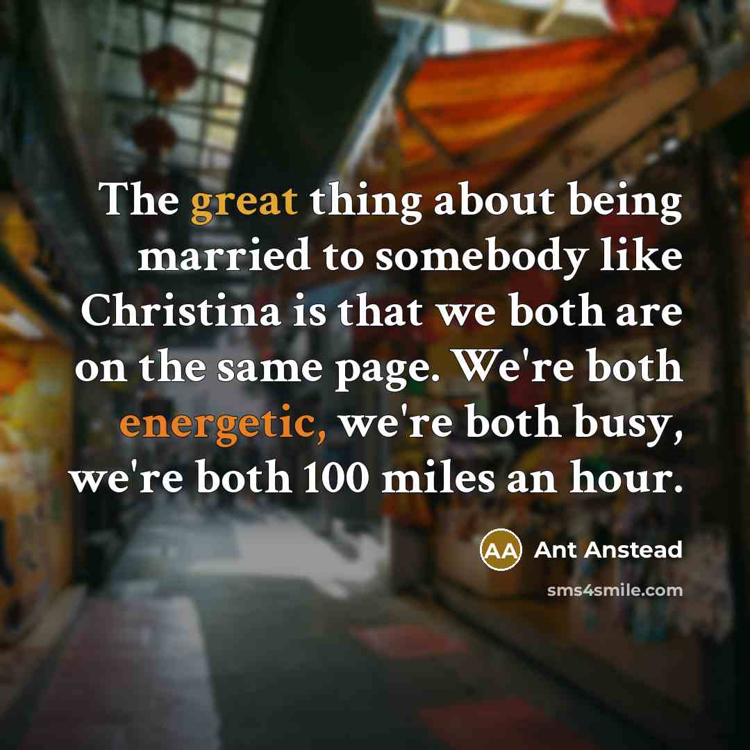 “The great thing about being married to somebody like Christina is that we both are on the same page. We're both energetic, we're both busy, we're both 100 miles an hour.” quote by Ant Anstead
