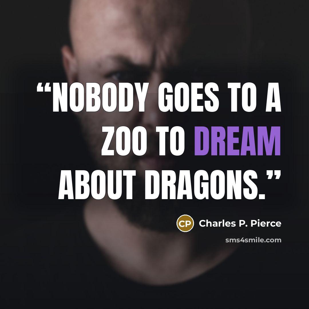 “Nobody goes to a zoo to dream about dragons.” quote by Charles P. Pierce