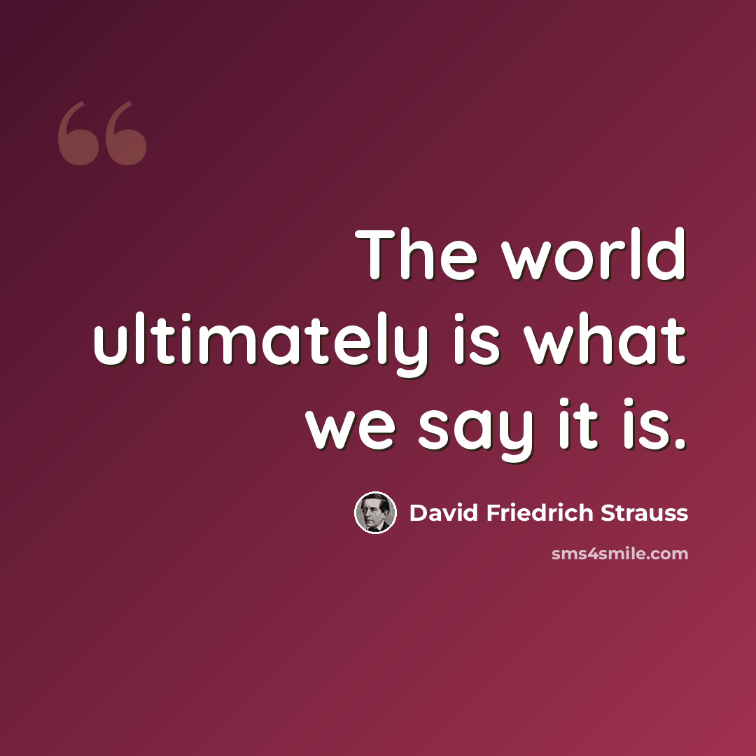 “The world ultimately is what we say it is.” quote by David Friedrich Strauss