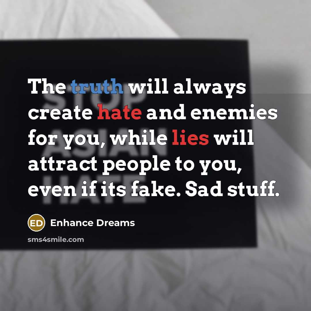 “The truth will always create hate and enemies for you, while lies will attract people to you, even if its fake. Sad stuff.” quote by Enhance Dreams