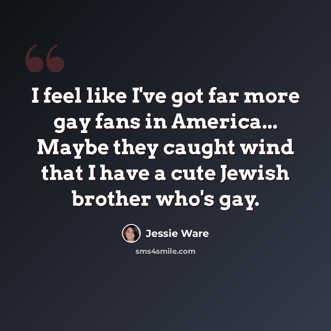 “I feel like I've got far more gay fans in America... Maybe they caught wind that I have a cute Jewish brother who's gay.” quote by Jessie Ware