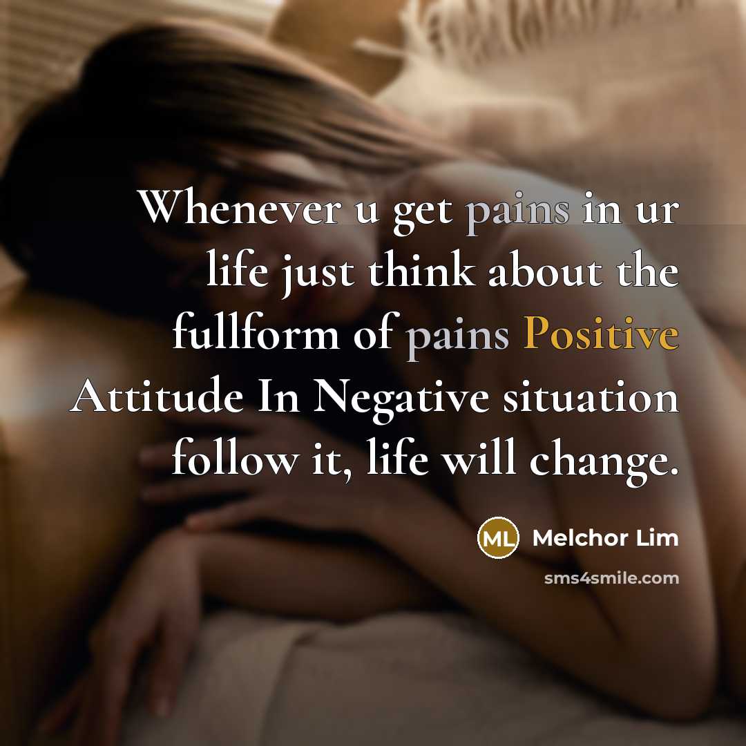 “Whenever u get pains in ur life just think about the fullform of pains Positive Attitude In Negative situation follow it, life will change.” quote by Melchor Lim