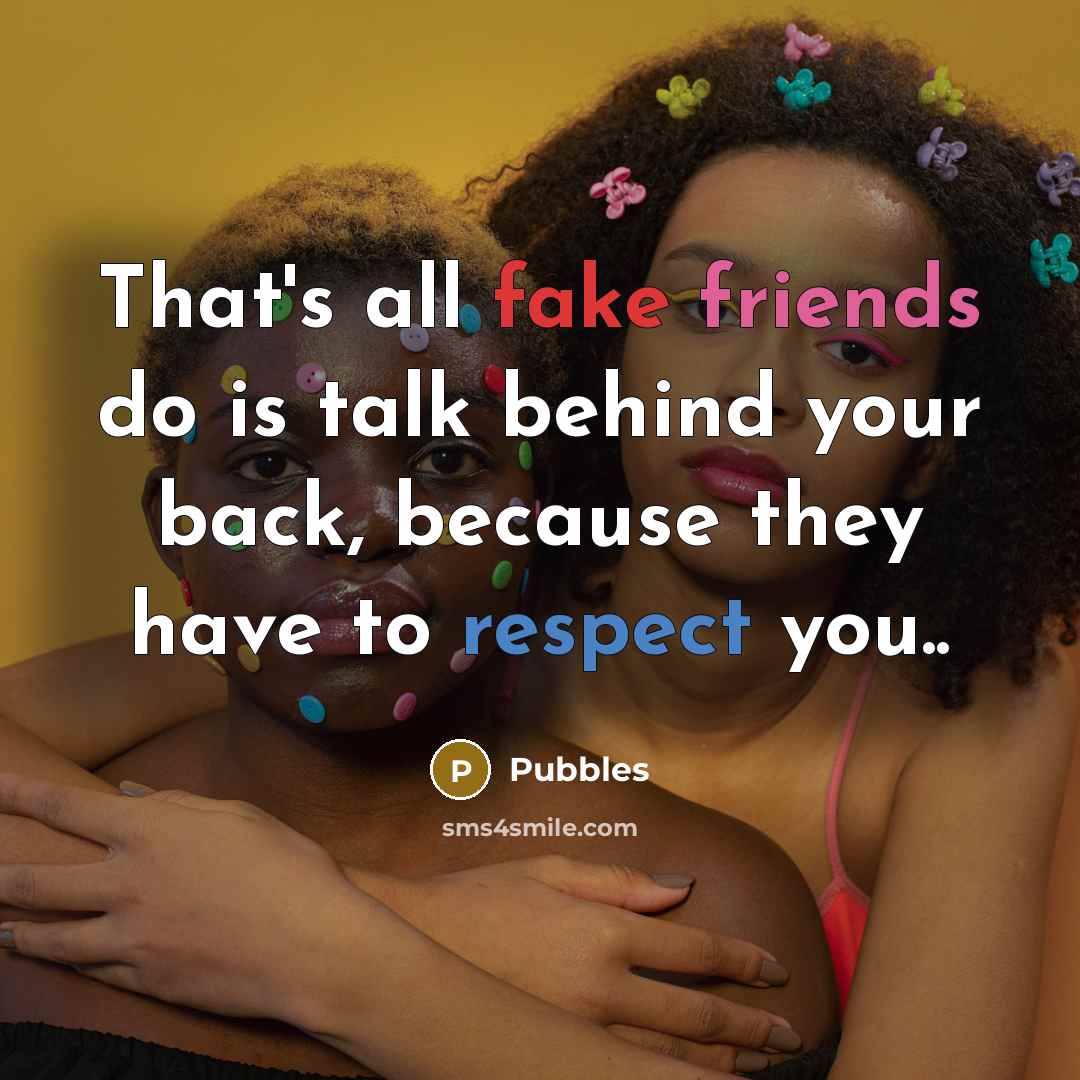 “That's all fake friends do is talk behind your back, because they have to respect you..” quote by Pubbles