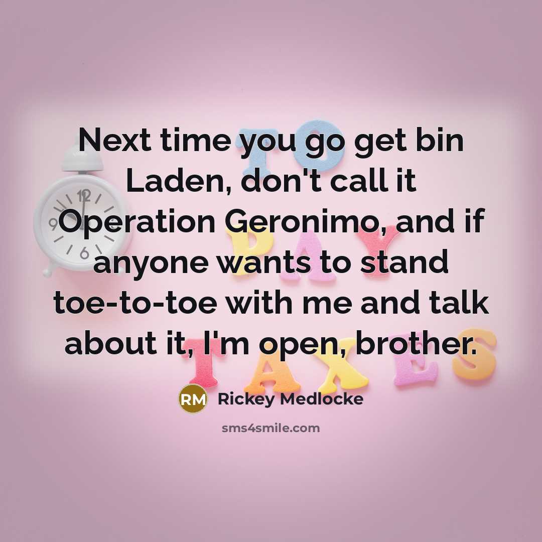 “Next time you go get bin Laden, don't call it Operation Geronimo, and if anyone wants to stand toe-to-toe with me and talk about it, I'm open, brother.” quote by Rickey Medlocke