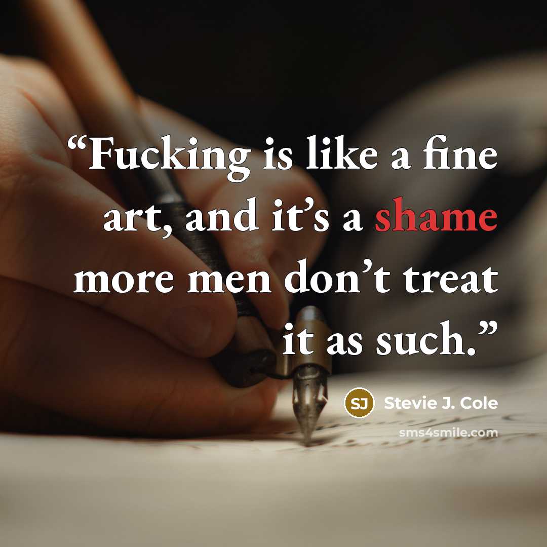 “Fucking is like a fine art, and it’s a shame more men don’t treat it as such.” quote by Stevie J. Cole