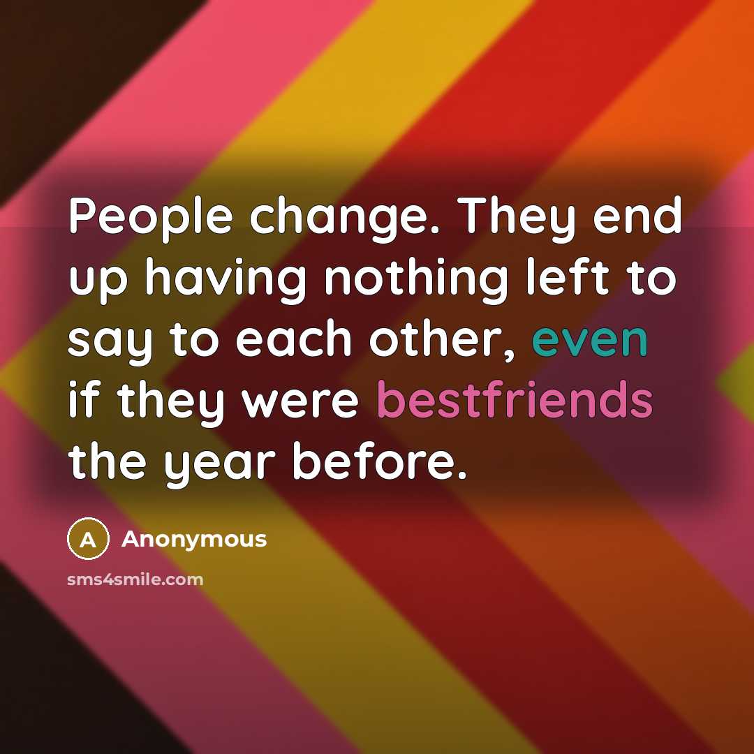 “People change. They end up having nothing left to say to each other, even if they were bestfriends the year before.” quote by Anonymous