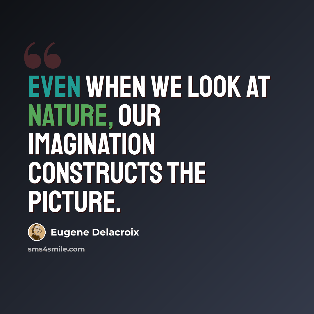 “Even when we look at nature, our imagination constructs the picture.” quote by Eugene Delacroix