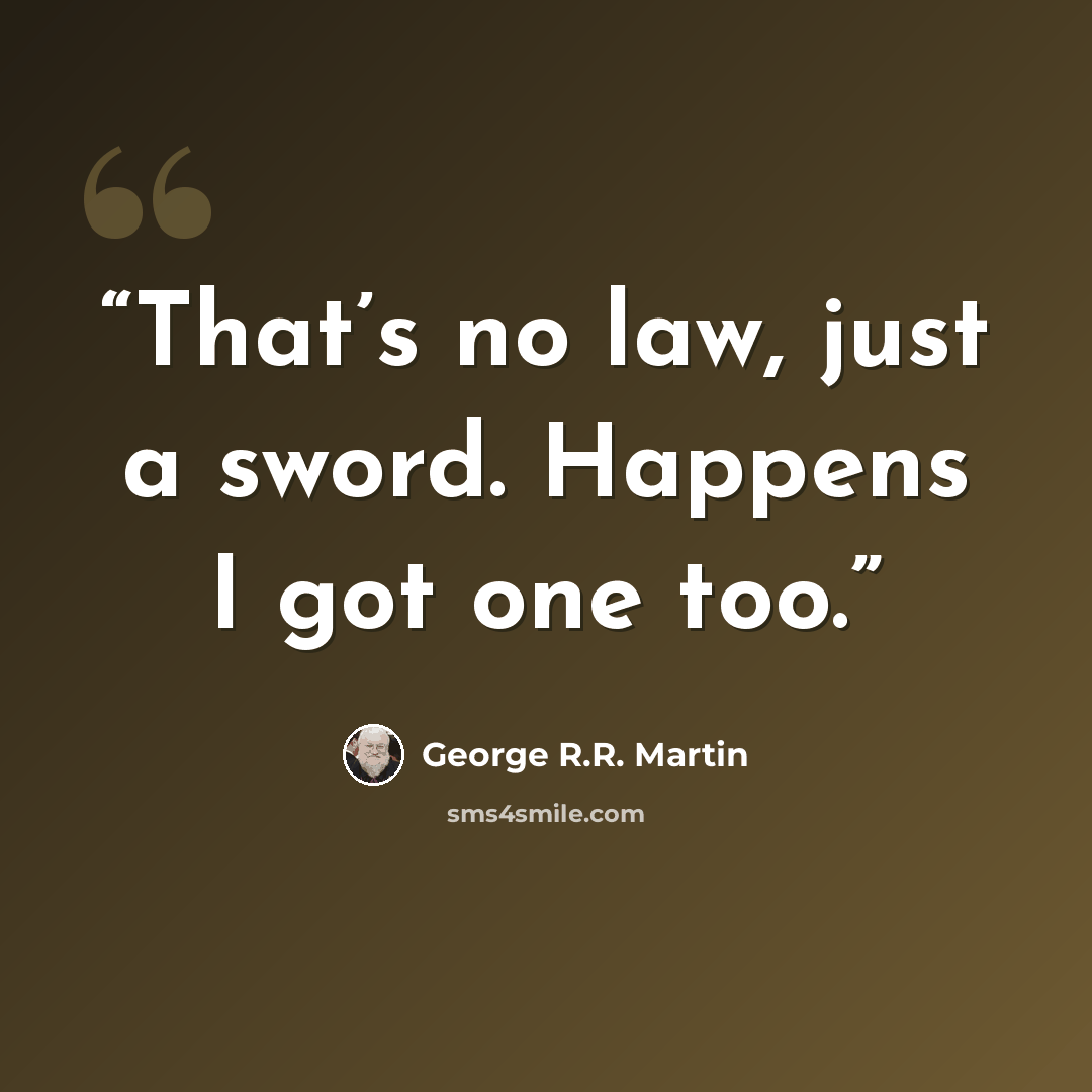 “That’s no law, just a sword. Happens I got one too.” quote by George R.R. Martin