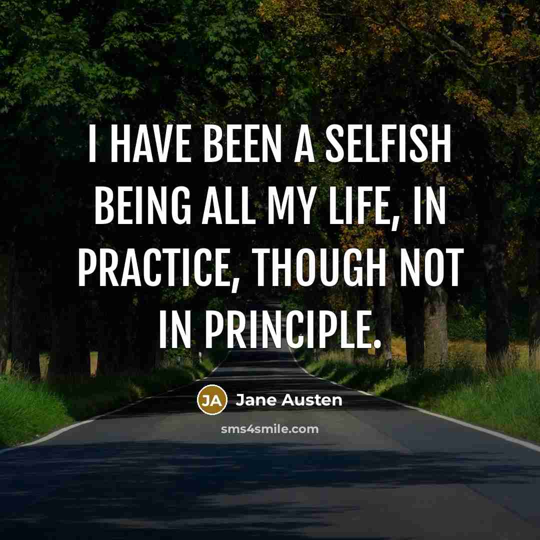 “I have been a selfish being all my life, in practice, though not in principle.” quote by Jane Austen