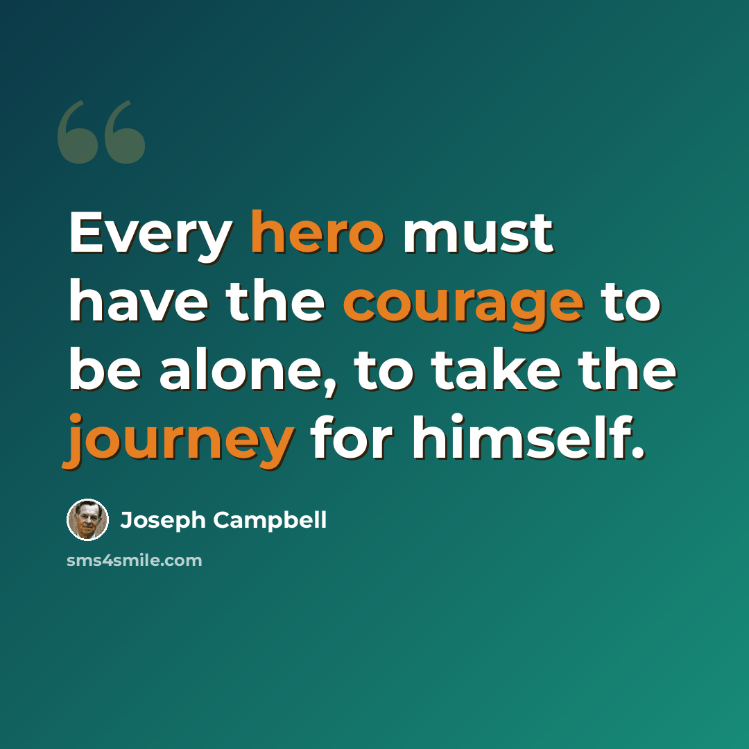“Every hero must have the courage to be alone, to take the journey for himself.” quote by Joseph Campbell