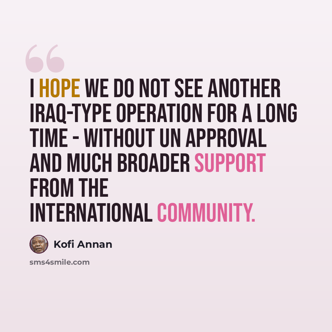 “I hope we do not see another Iraq-type operation for a long time - without UN approval and much broader support from the international community.” quote by Kofi Annan