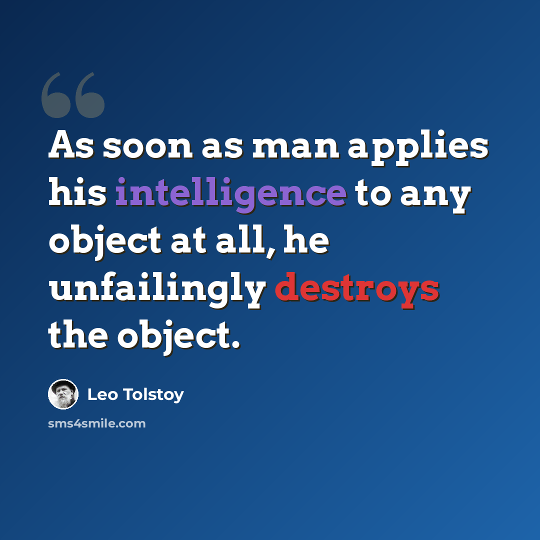 “As soon as man applies his intelligence to any object at all, he unfailingly destroys the object.” quote by Leo Tolstoy