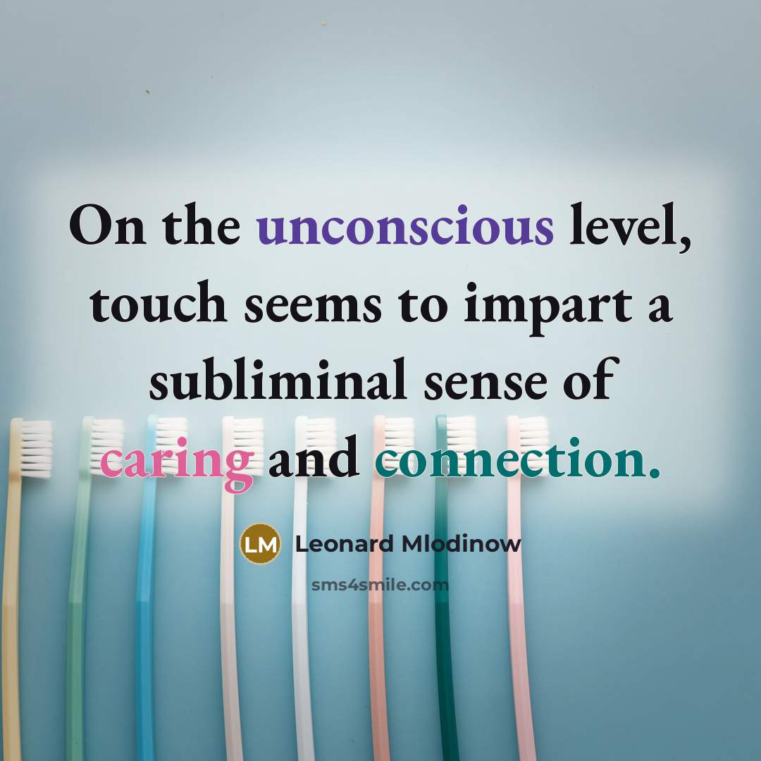 “On the unconscious level, touch seems to impart a subliminal sense of caring and connection.” quote by Leonard Mlodinow