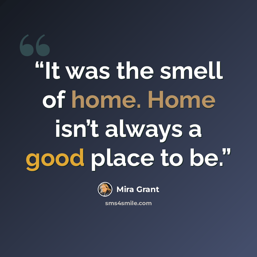 “It was the smell of home. Home isn’t always a good place to be.” quote by Mira Grant