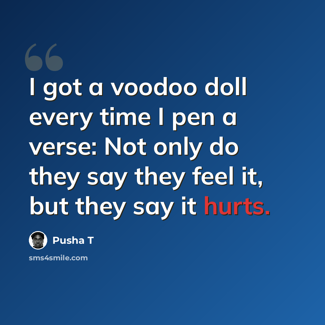 “I got a voodoo doll every time I pen a verse: Not only do they say they feel it, but they say it hurts.” quote by Pusha T