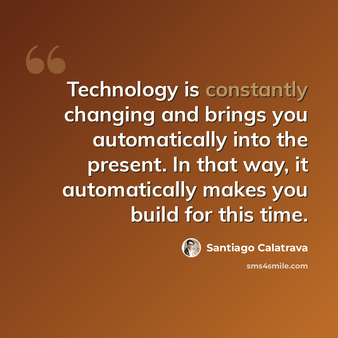 “Technology is constantly changing and brings you automatically into the present. In that way, it automatically makes you build for this time.” quote by Santiago Calatrava