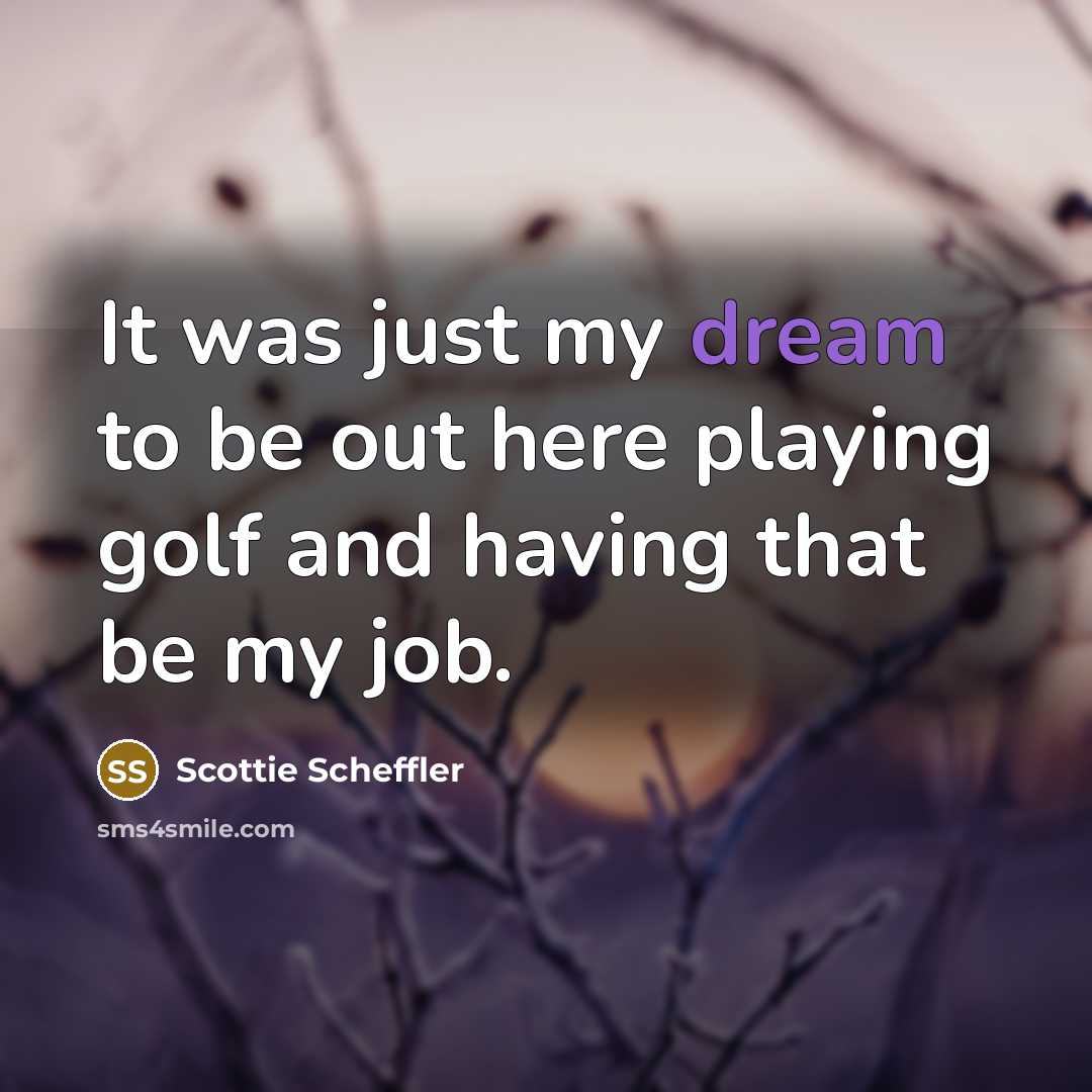 “It was just my dream to be out here playing golf and having that be my job.” quote by Scottie Scheffler