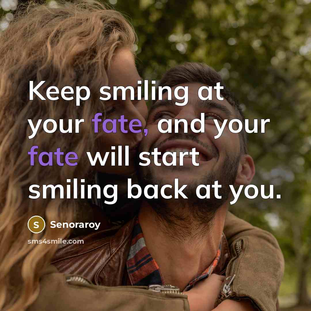“Keep smiling at your fate, and your fate will start smiling back at you.” quote by Senoraroy