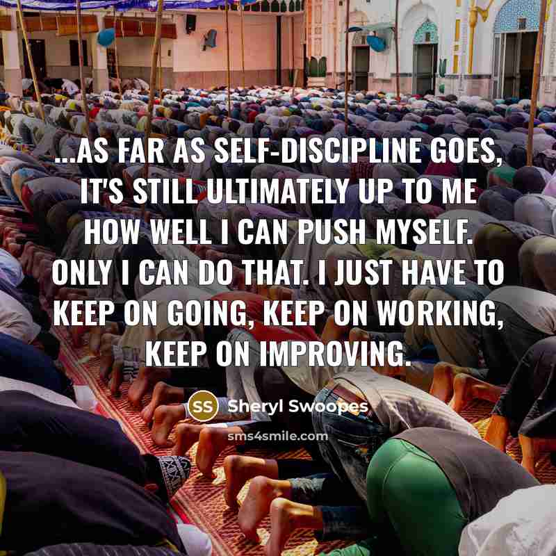 “...as far as self-discipline goes, it's still ultimately up to me how well I can push myself. Only I can do that. I just have to keep on going, keep on working, keep on improving.” quote by Sheryl Swoopes