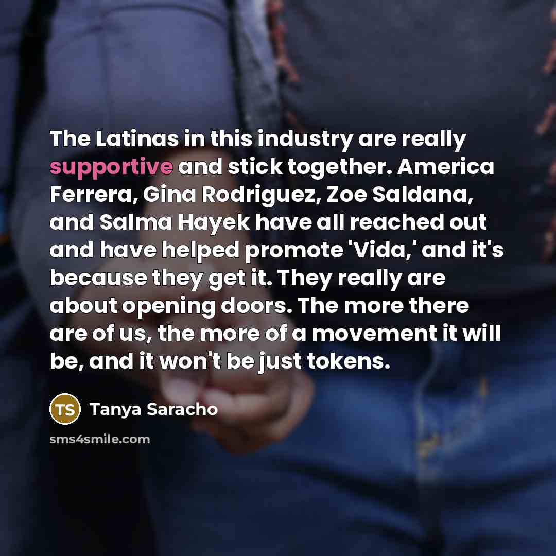 “The Latinas in this industry are really supportive and stick together. America Ferrera, Gina Rodriguez, Zoe Saldana, and Salma Hayek have all reached out and have helped promote 'Vida,' and it's because they get it. They really are about opening doors. The more there are of us, the more of a…” quote by Tanya Saracho