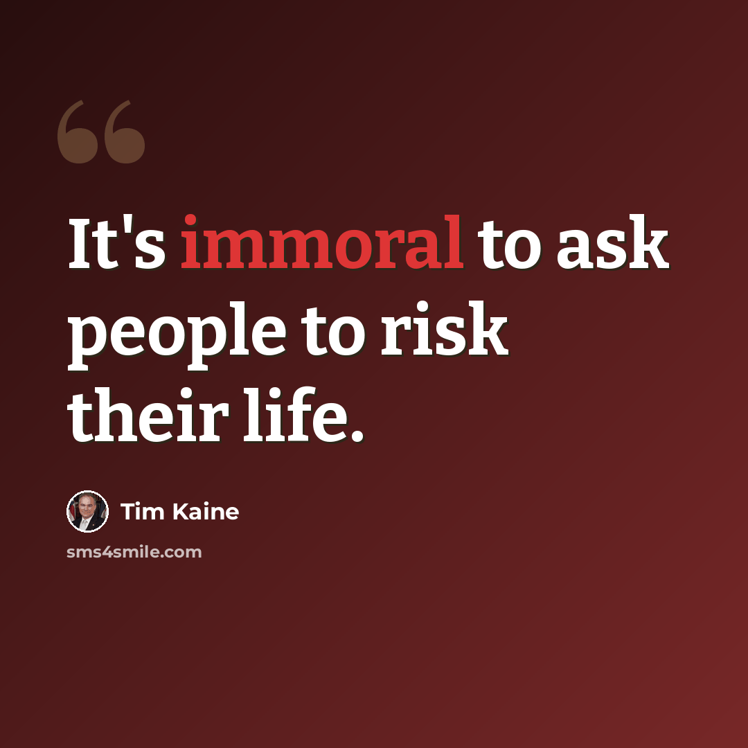 “It's immoral to ask people to risk their life.” quote by Tim Kaine