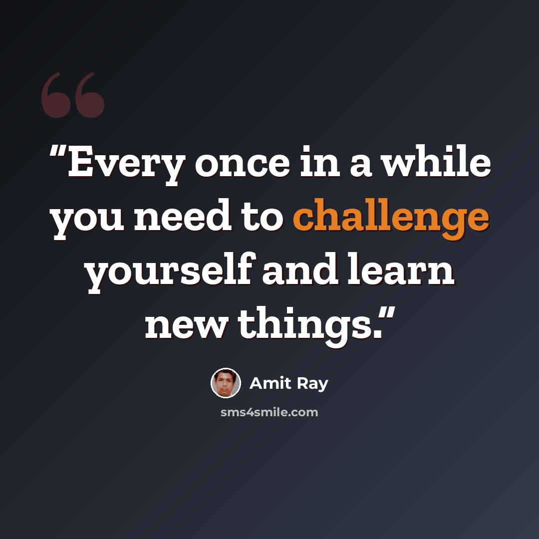 “Every once in a while you need to challenge yourself and learn new things.” quote by Amit Ray