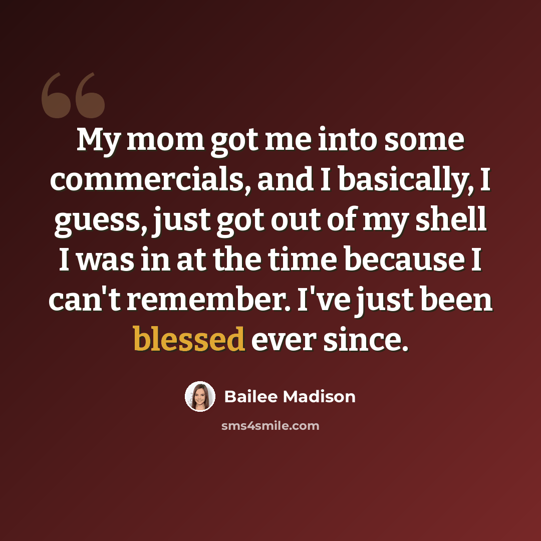 “My mom got me into some commercials, and I basically, I guess, just got out of my shell I was in at the time because I can't remember. I've just been blessed ever since.” quote by Bailee Madison