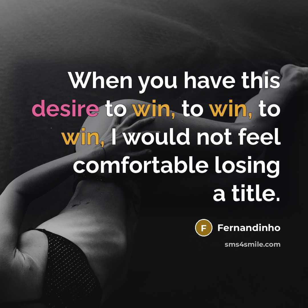 “When you have this desire to win, to win, to win, I would not feel comfortable losing a title.” quote by Fernandinho