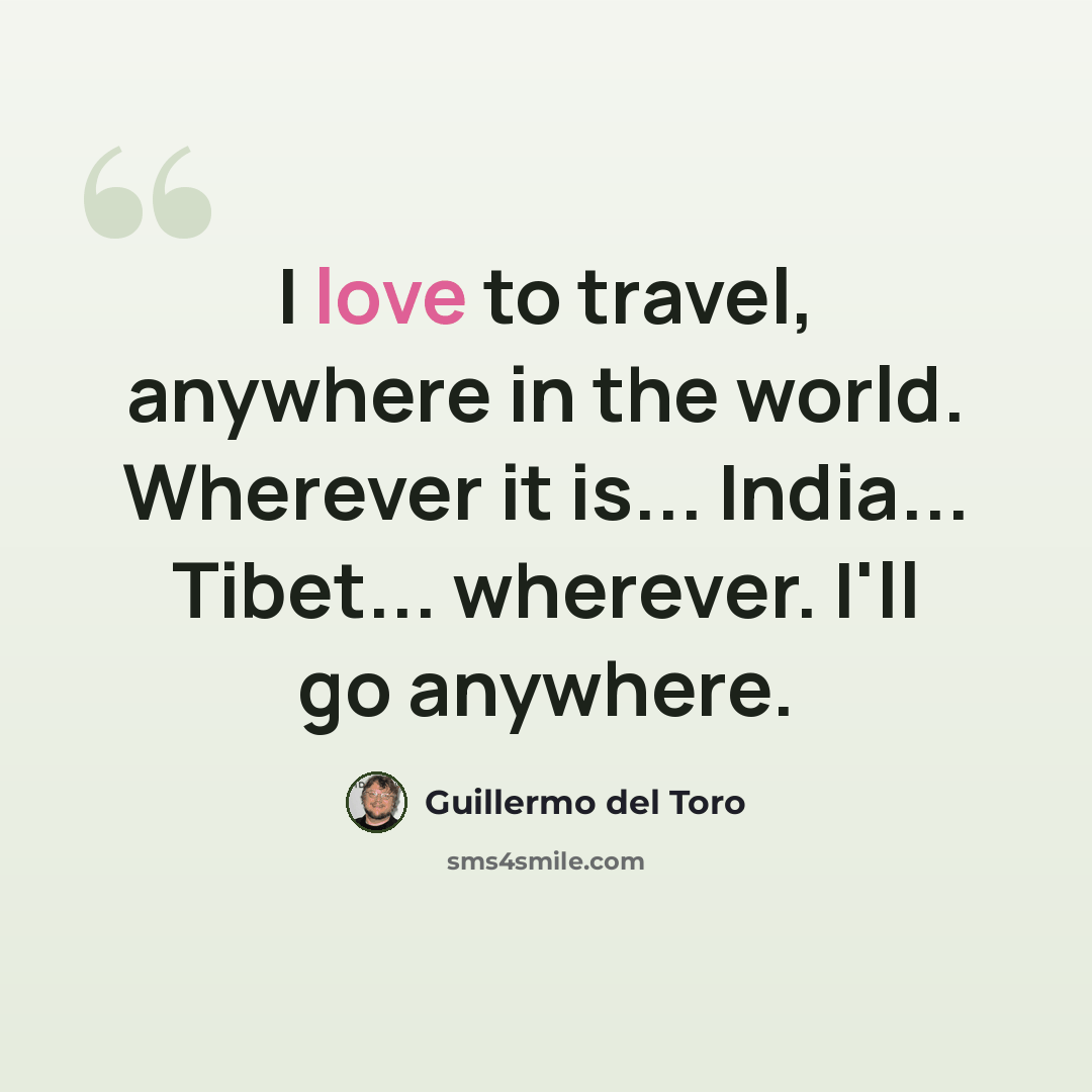 “I love to travel, anywhere in the world. Wherever it is... India... Tibet... wherever. I'll go anywhere.” quote by Guillermo del Toro