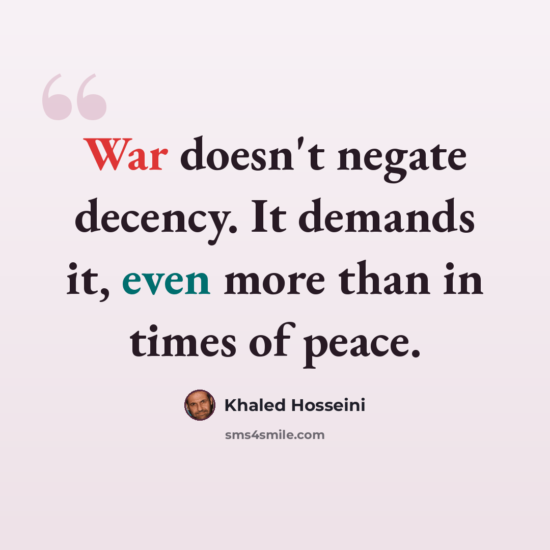 “War doesn't negate decency. It demands it, even more than in times of peace.” quote by Khaled Hosseini