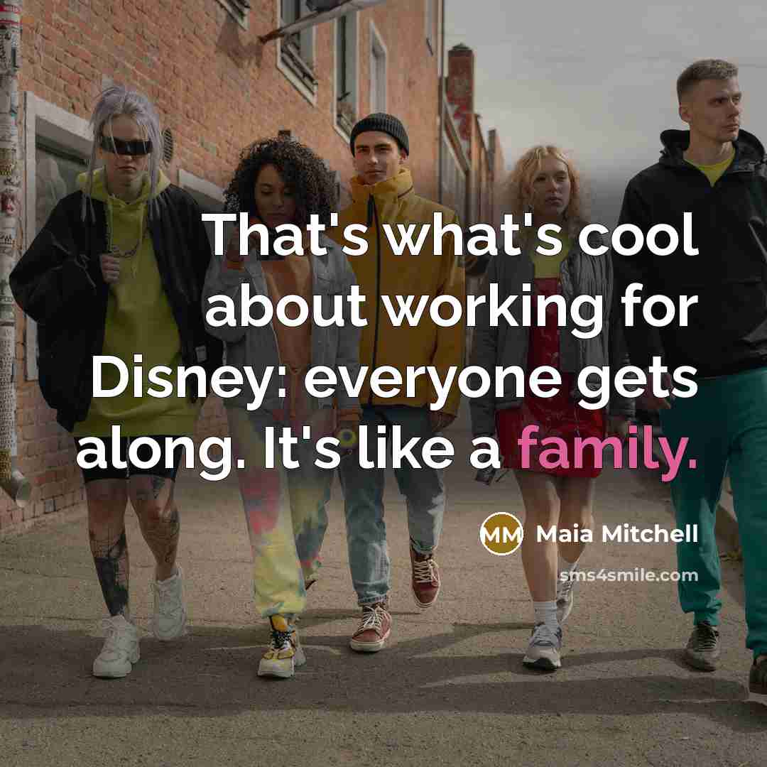 “That's what's cool about working for Disney: everyone gets along. It's like a family.” quote by Maia Mitchell
