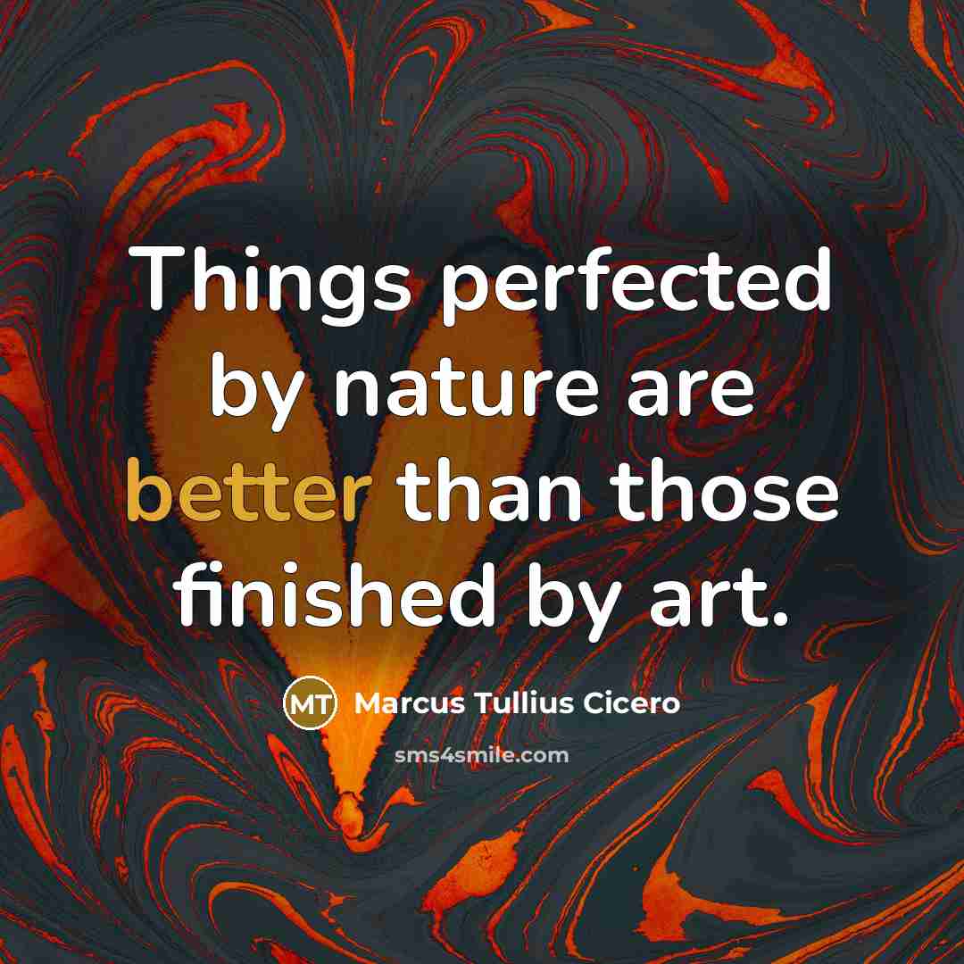 “Things perfected by nature are better than those finished by art.” quote by Marcus Tullius Cicero