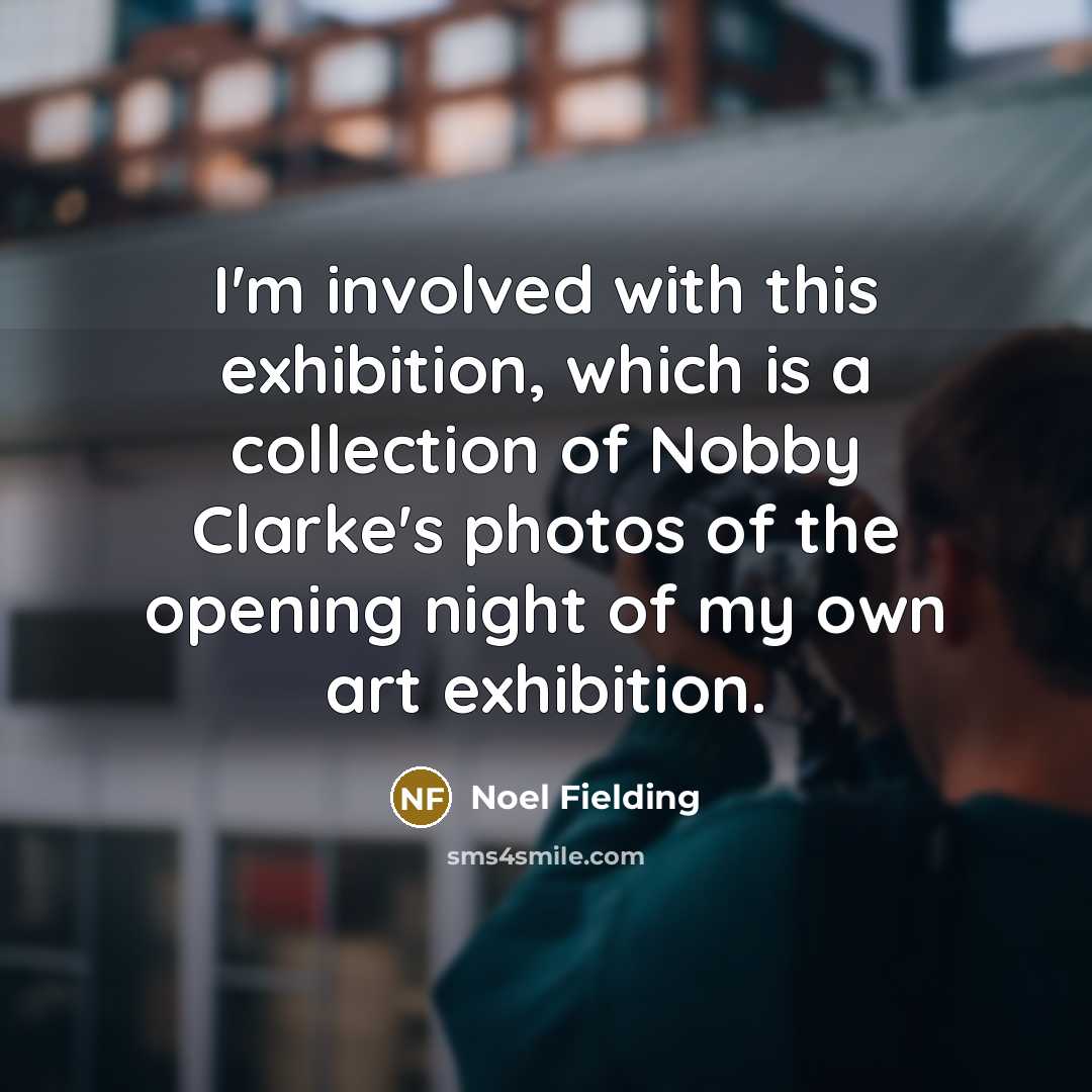 “I'm involved with this exhibition, which is a collection of Nobby Clarke's photos of the opening night of my own art exhibition.” quote by Noel Fielding