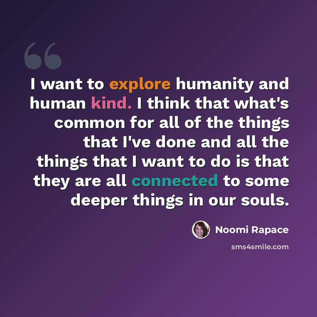 “I want to explore humanity and human kind. I think that what's common for all of the things that I've done and all the things that I want to do is that they are all connected to some deeper things in our souls.” quote by Noomi Rapace