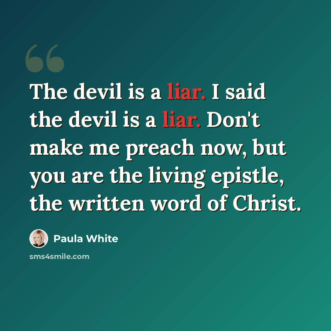 “The devil is a liar. I said the devil is a liar. Don't make me preach now, but you are the living epistle, the written word of Christ.” quote by Paula White