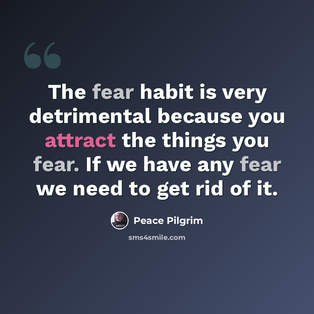 “The fear habit is very detrimental because you attract the things you fear. If we have any fear we need to get rid of it.” quote by Peace Pilgrim