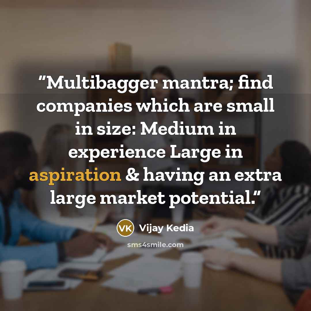“Multibagger mantra; find companies which are small in size: Medium in experience Large in aspiration & having an extra large market potential.” quote by Vijay Kedia
