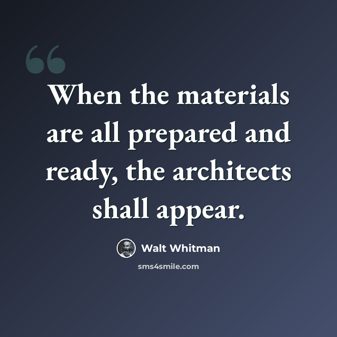 “When the materials are all prepared and ready, the architects shall appear.” quote by Walt Whitman