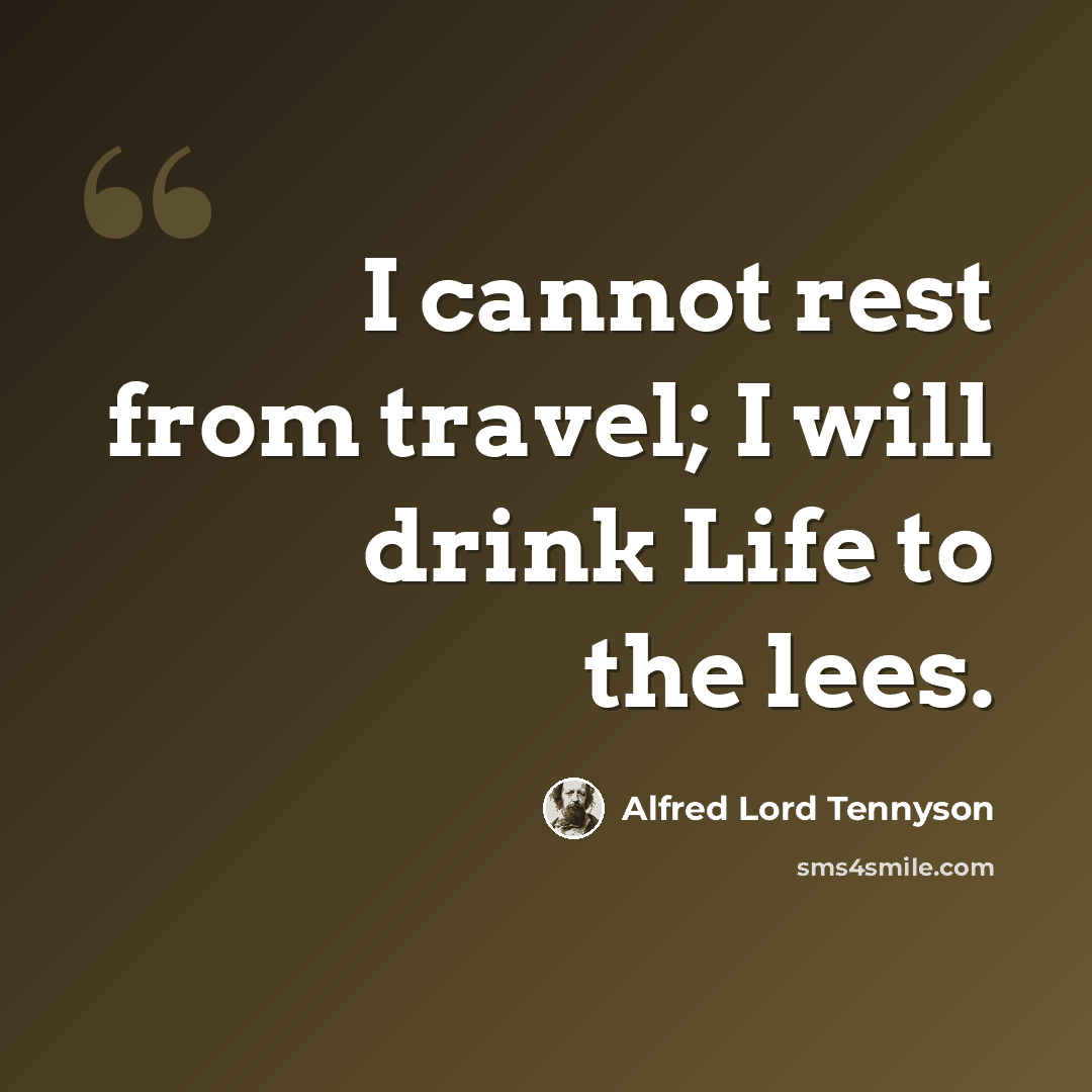 “I cannot rest from travel; I will drink Life to the lees.” quote by Alfred Lord Tennyson