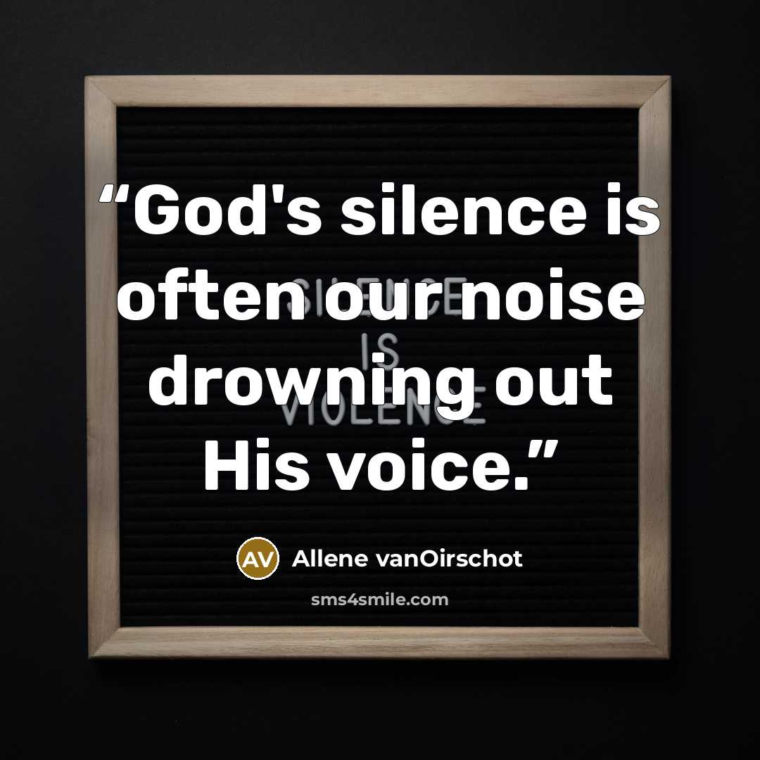 “God's silence is often our noise drowning out His voice.” quote by Allene vanOirschot