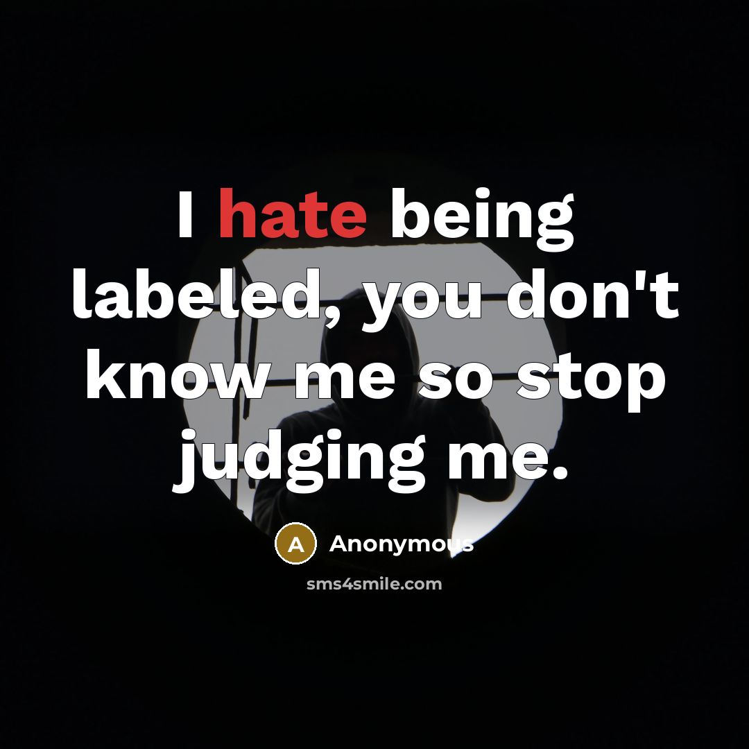 “I hate being labeled, you don't know me so stop judging me.” quote by Anonymous