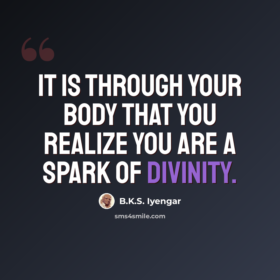 “It is through your body that you realize you are a spark of divinity.” quote by B.K.S. Iyengar