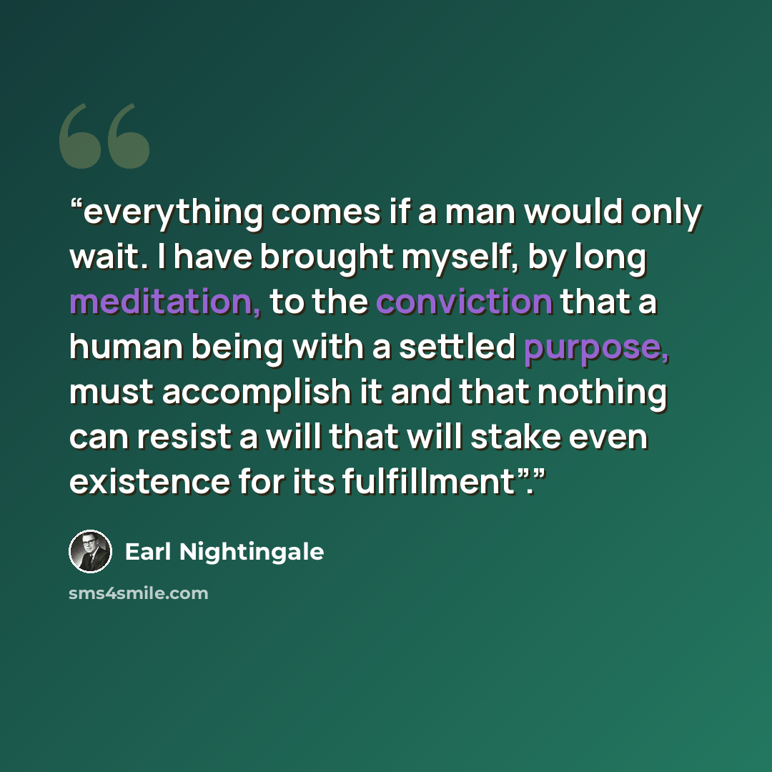 “everything comes if a man would only wait. I have brought myself, by long meditation, to the conviction that a human being with a settled purpose, must accomplish it and that nothing can resist a will that will stake even existence for its fulfillment”.” quote by Earl Nightingale